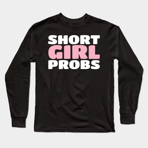 Short Girl Probs (Problems) - Funny Short Person Long Sleeve T-Shirt by PozureTees108